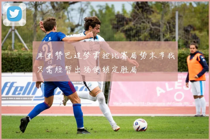 库里赞巴追梦掌控比赛局势末节我只需短暂出场便锁定胜局