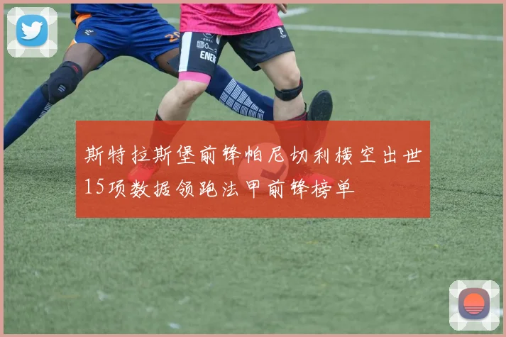 斯特拉斯堡前锋帕尼切利横空出世15项数据领跑法甲前锋榜单