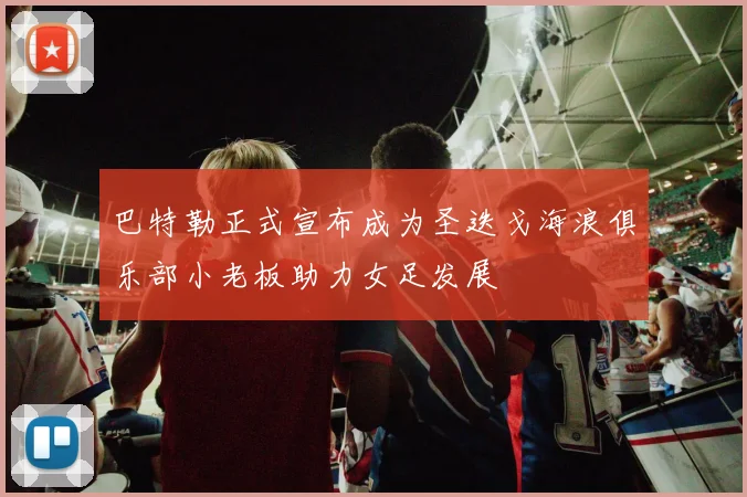 巴特勒正式宣布成为圣迭戈海浪俱乐部小老板助力女足发展