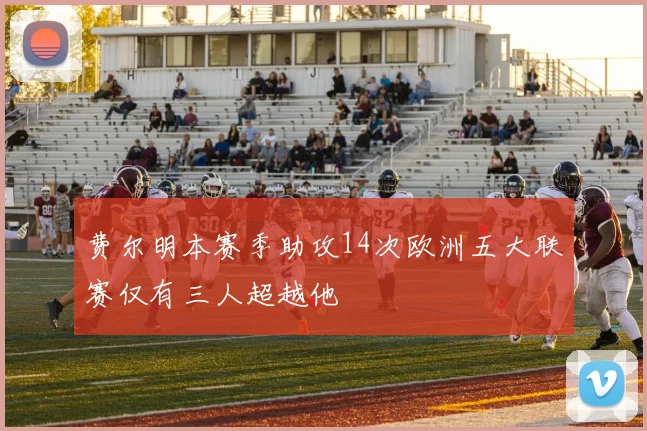 费尔明本赛季助攻14次欧洲五大联赛仅有三人超越他