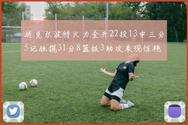 迈克尔波特火力全开22投13中三分5记独揽31分8篮板3助攻表现惊艳
