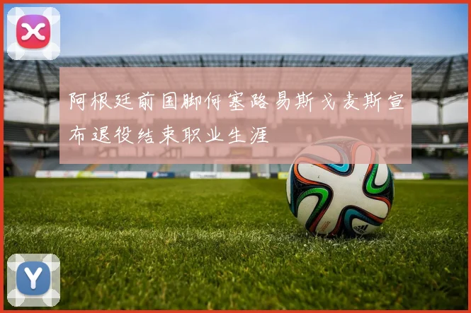 阿根廷前国脚何塞路易斯戈麦斯宣布退役结束职业生涯