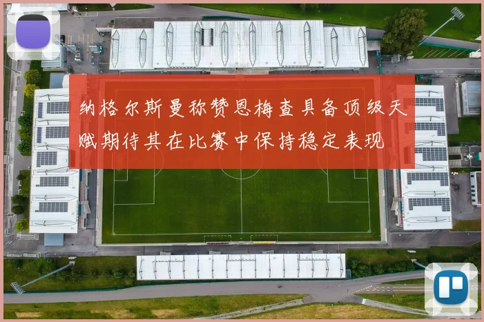 纳格尔斯曼称赞恩梅查具备顶级天赋期待其在比赛中保持稳定表现