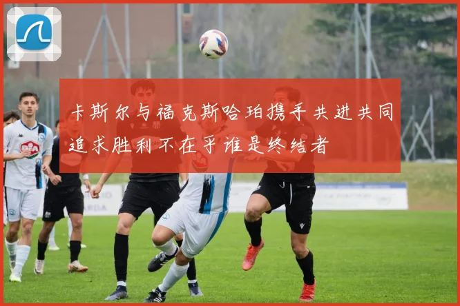 卡斯尔与福克斯哈珀携手共进共同追求胜利不在乎谁是终结者