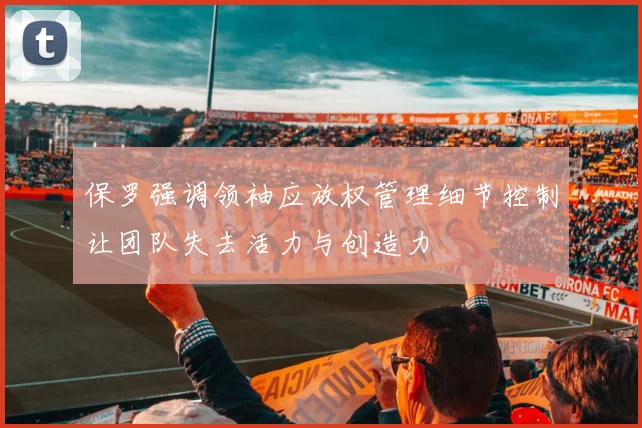 保罗强调领袖应放权管理细节控制让团队失去活力与创造力