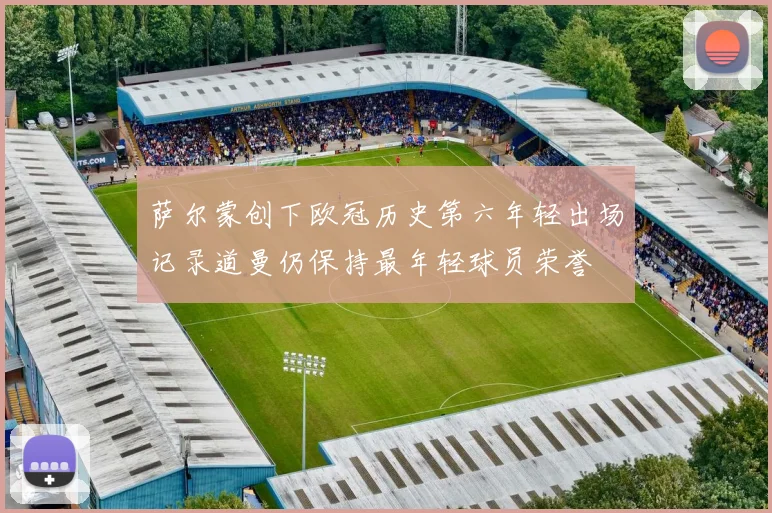 萨尔蒙创下欧冠历史第六年轻出场记录道曼仍保持最年轻球员荣誉