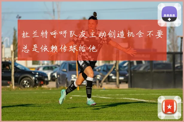 杜兰特呼吁队友主动创造机会不要总是依赖传球给他