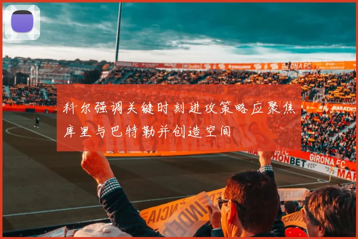 科尔强调关键时刻进攻策略应聚焦库里与巴特勒并创造空间