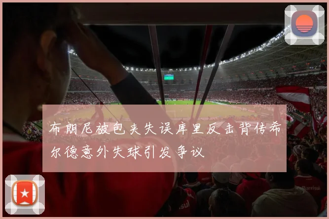 布朗尼被包夹失误库里反击背传希尔德意外失球引发争议