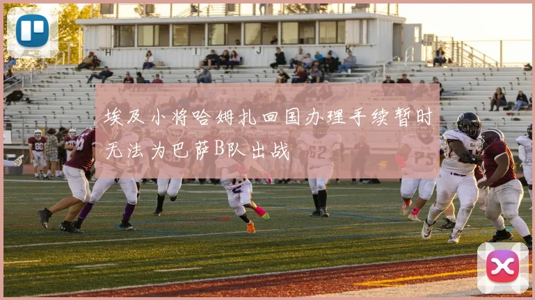 埃及小将哈姆扎回国办理手续暂时无法为巴萨B队出战