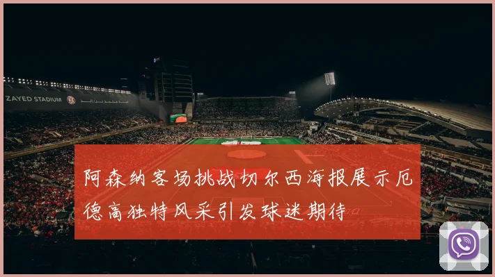 阿森纳客场挑战切尔西海报展示厄德高独特风采引发球迷期待