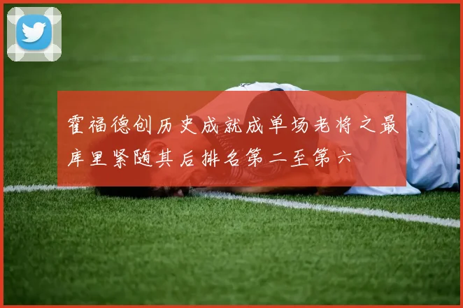 霍福德创历史成就成单场老将之最库里紧随其后排名第二至第六