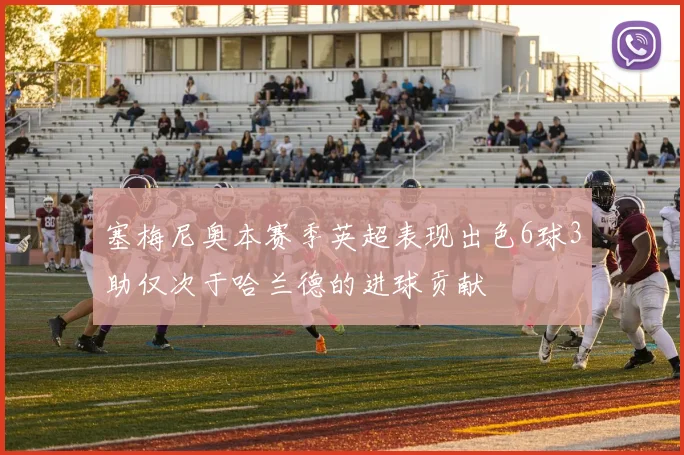 塞梅尼奥本赛季英超表现出色6球3助仅次于哈兰德的进球贡献