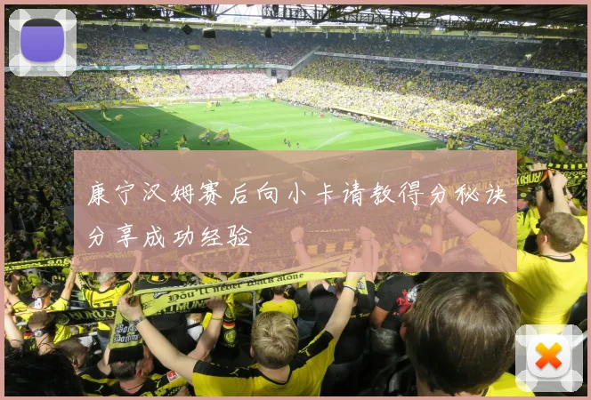 康宁汉姆赛后向小卡请教得分秘诀分享成功经验