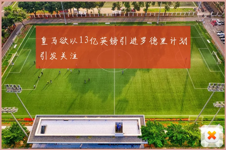 皇马欲以13亿英镑引进罗德里计划引发关注