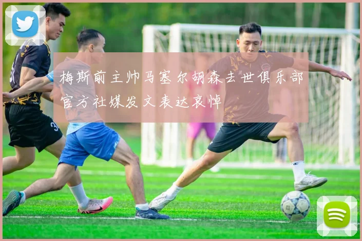 梅斯前主帅马塞尔胡森去世俱乐部官方社媒发文表达哀悼