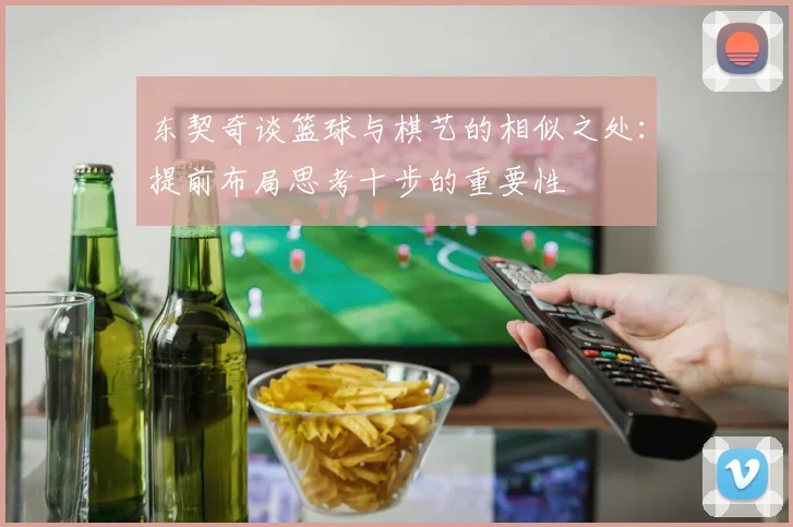 东契奇谈篮球与棋艺的相似之处：提前布局思考十步的重要性