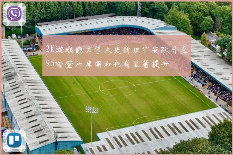 2K游戏能力值大更新坎宁安跃升至95哈登和库明加也有显著提升