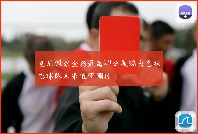 克尼佩尔全场最高29分展现出色状态球队未来值得期待