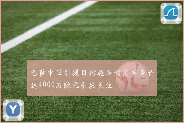 巴萨中卫引援目标施洛特贝克身价达4000万欧元引发关注